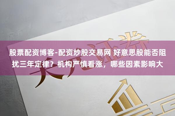 股票配资博客-配资炒股交易网 好意思股能否阻扰三年定律？机构严慎看涨，哪些因素影响大