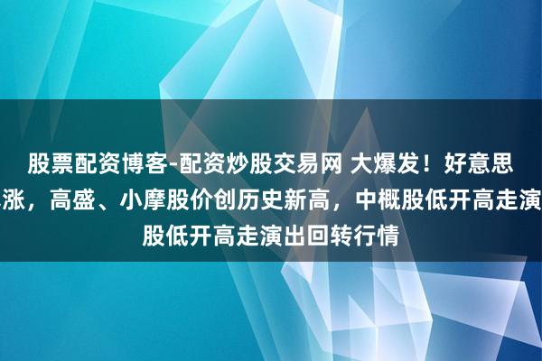 股票配资博客-配资炒股交易网 大爆发！好意思国油气股暴涨，高盛、小摩股价创历史新高，中概股低开高走演出回转行情