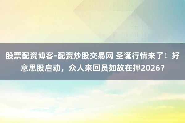 股票配资博客-配资炒股交易网 圣诞行情来了！好意思股启动，众人来回员如故在押2026？