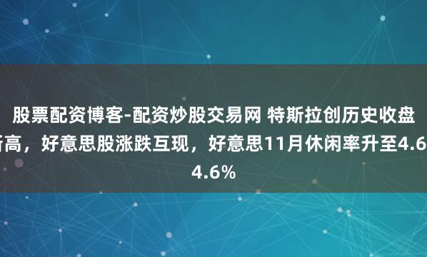 股票配资博客-配资炒股交易网 特斯拉创历史收盘新高，好意思股涨跌互现，好意思11月休闲率升至4.6%