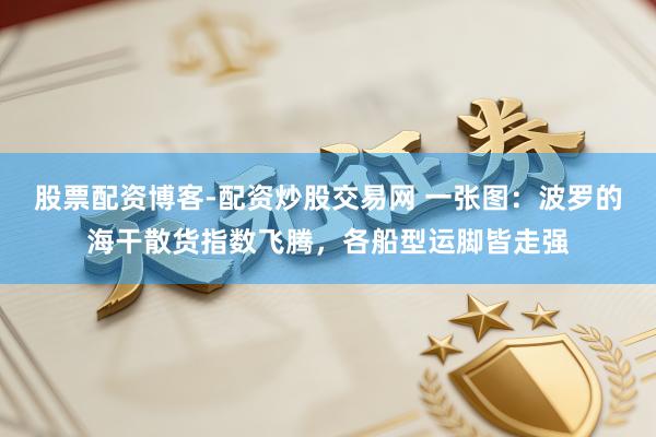股票配资博客-配资炒股交易网 一张图：波罗的海干散货指数飞腾，各船型运脚皆走强