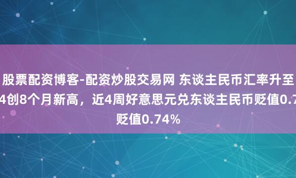 股票配资博客-配资炒股交易网 东谈主民币汇率升至6.94创8个月新高，近4周好意思元兑东谈主民币贬值0.74%
